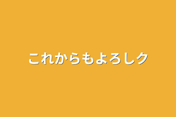 これからもよろしク