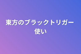 東方のブラックトリガー 使い