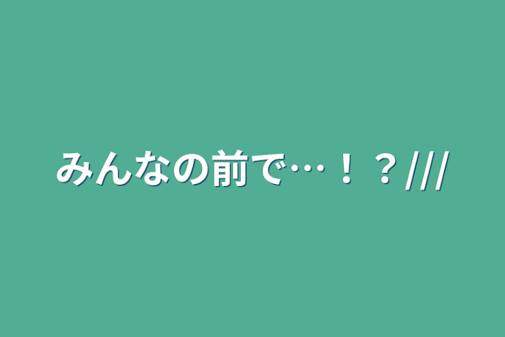 「みんなの前で…！？///」のメインビジュアル