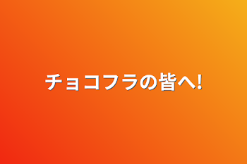 「チョコフラの皆へ!」のメインビジュアル