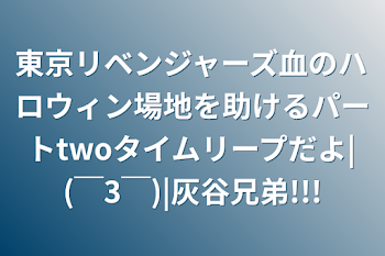 東京リベンジャーズ血のハロウィン場地を助けるパートtwoタイムリープだよ|(￣3￣)|灰谷兄弟!!!