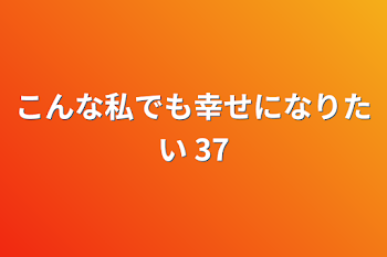 「こんな私でも幸せになりたい 37」のメインビジュアル