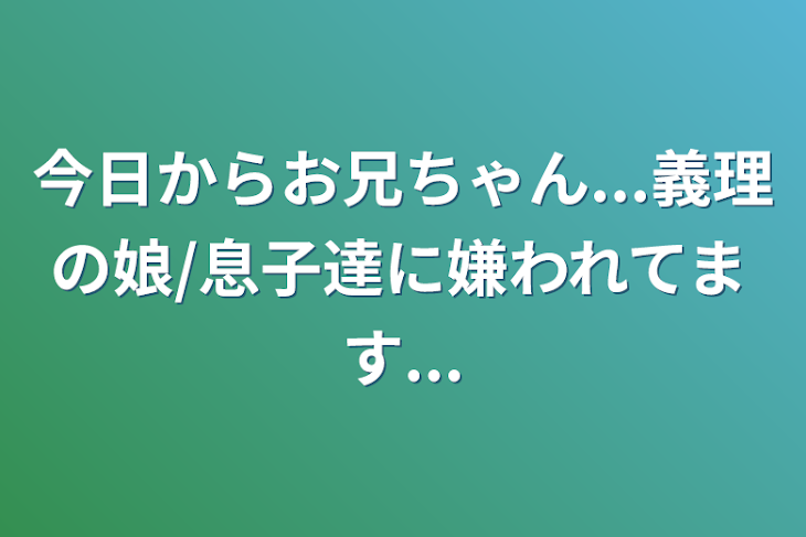 「今日からお兄ちゃん...義理の娘/息子達に嫌われてます...」のメインビジュアル