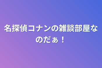 名探偵コナンの雑談部屋なのだぁ！