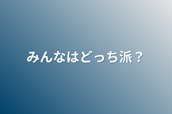 みんなはどっち派？