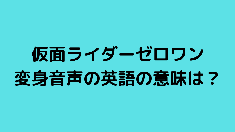 仮面ライダーゼロワンの変身音がかっこいい 最後に発声している英語の意味は