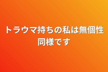 トラウマ持ちの私は無個性同様です