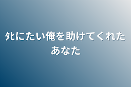 ﾀﾋにたい俺を助けてくれたあなた