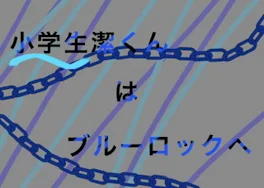 小学生潔くんはブルーロックへ！？