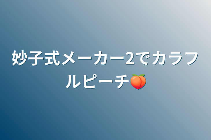 「妙子式メーカー2でカラフルピーチ🍑」のメインビジュアル