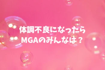 体調不良になったらMGAのみんなは…？