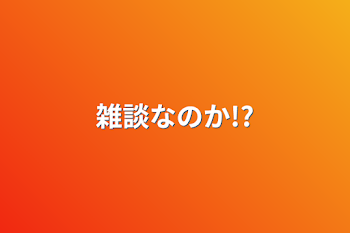 雑談なのか!?