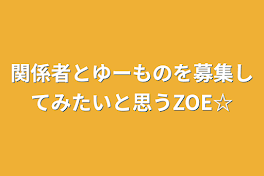 関係者とゆーものを募集してみたいと思うZOE☆