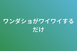 ワンダショがワイワイするだけ