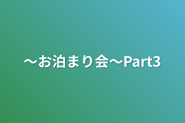 〜お泊まり会〜Part3