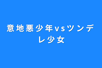「意  地  悪  少  年  v  s  ツ  ン  デ  レ  少  女」のメインビジュアル