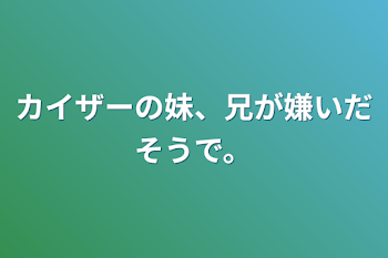 カイザーの妹、兄が嫌いだそうで。