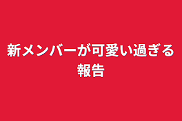 新メンバーが可愛い過ぎる報告