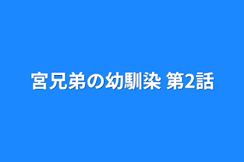 宮兄弟の幼馴染  第2話