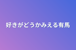 好きがどうかみえる有馬