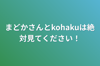 「まどかさんとkohakuは絶対見てください！」のメインビジュアル