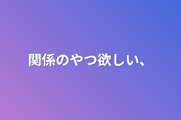 関係のやつ欲しい、