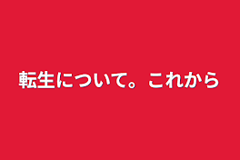 転生について。これから