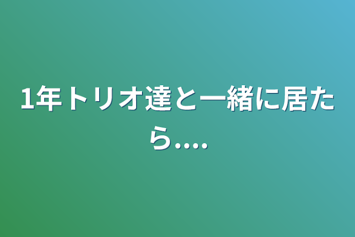 「1年トリオ達と一緒に居たら....」のメインビジュアル