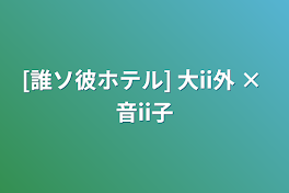 [誰ソ彼ホテル]  大ii外 × 音ii子