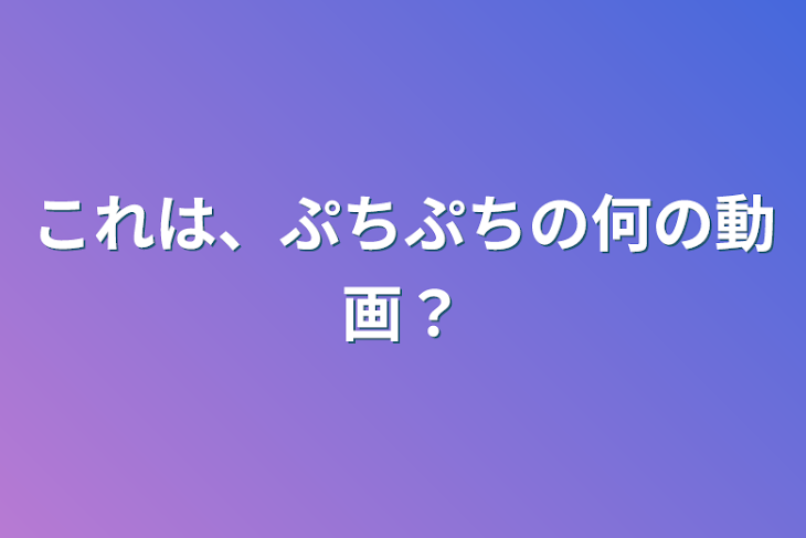 「これは、ぷちぷちの何の動画？」のメインビジュアル