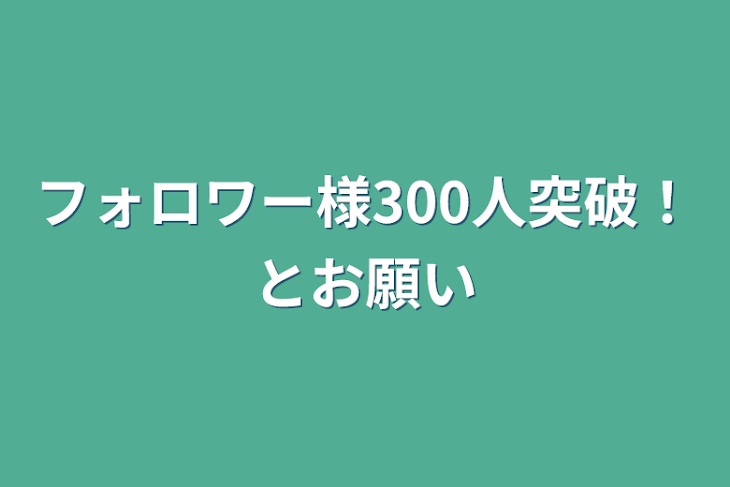 「フォロワー様300人突破！とお願い」のメインビジュアル