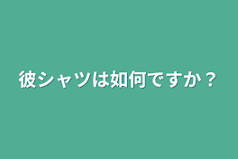 彼シャツは如何ですか？