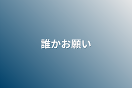 誰かお願い