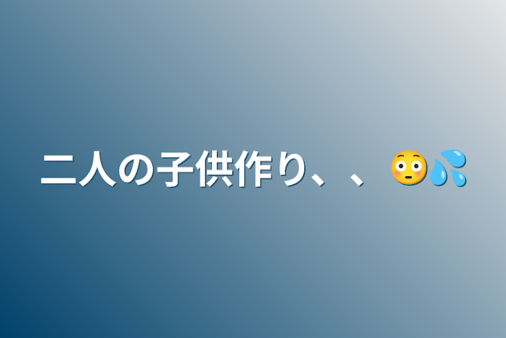 「二人の子供作り、、😳💦」のメインビジュアル