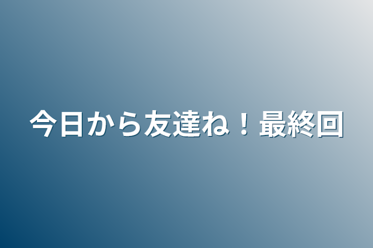 「今日から友達ね！最終回」のメインビジュアル