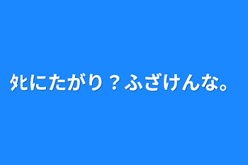 ﾀﾋにたがり？ふざけんな。