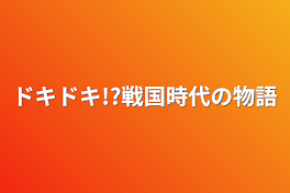 ドキドキ!?戦国時代の物語