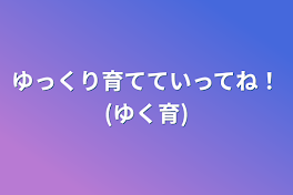 ゆっくり育てていってね！(ゆく育)