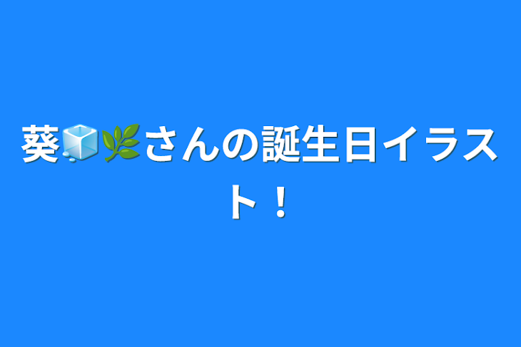 「葵🧊🌿さんの誕生日イラスト！」のメインビジュアル