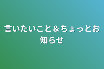 言いたいこと＆ちょっとお知らせ