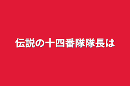 伝説の十四番隊隊長は