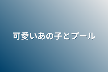 可愛いあの子とプール