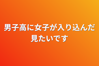 男子高に女子が入り込んだ見たいです