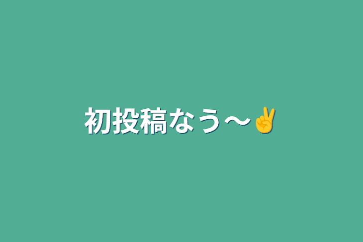 「初投稿なう〜✌️」のメインビジュアル