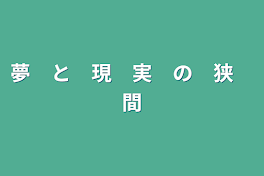 夢　と　現　実　の　狭　間