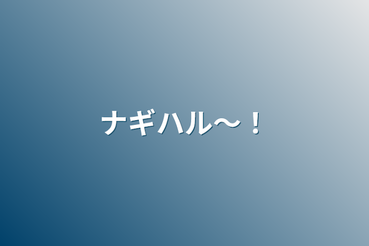 「ナギハル〜！」のメインビジュアル