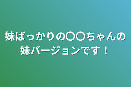 妹ばっかりの〇〇ちゃんの妹バージョンです！