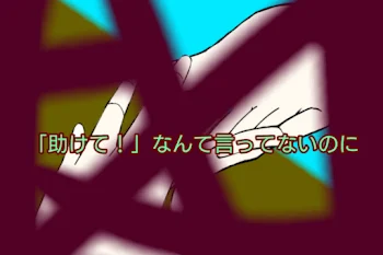 「助けて！」なんて、言ってないのに