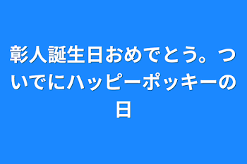 彰人誕生日おめでとう。ついでにハッピーポッキーの日