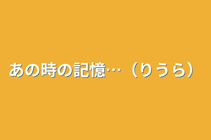 「あの時の記憶…（りうら）」のメインビジュアル